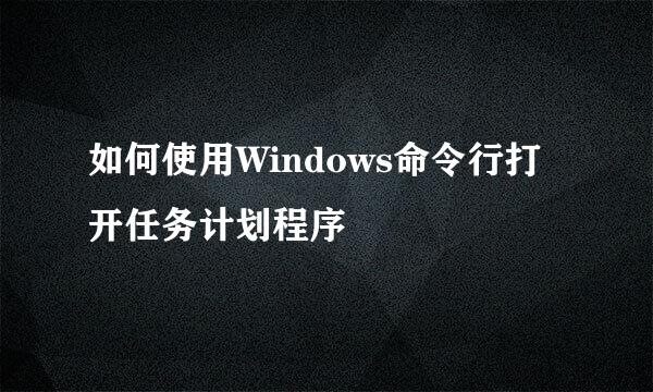 如何使用Windows命令行打开任务计划程序