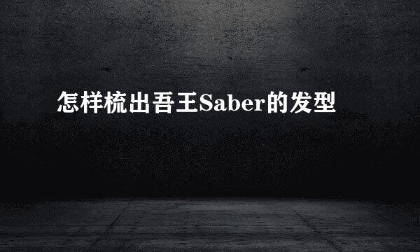 怎样梳出吾王Saber的发型
