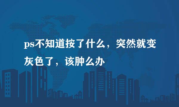 ps不知道按了什么，突然就变灰色了，该肿么办