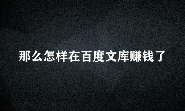 那么怎样在百度文库赚钱了