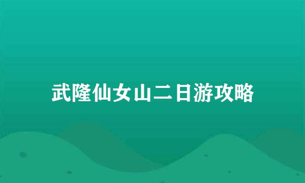 武隆仙女山二日游攻略