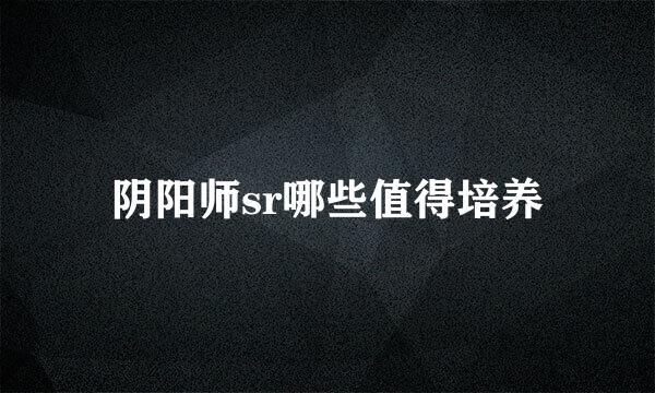 阴阳师sr哪些值得培养