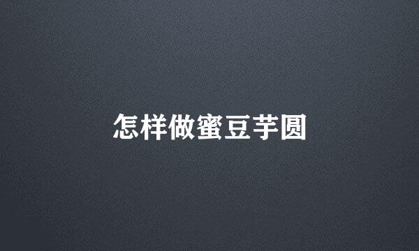怎样做蜜豆芋圆