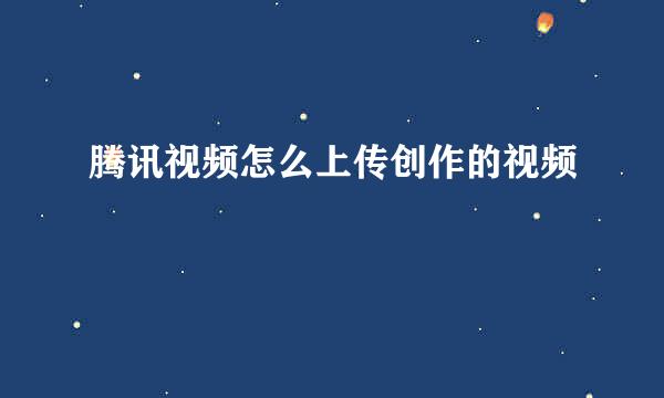 腾讯视频怎么上传创作的视频