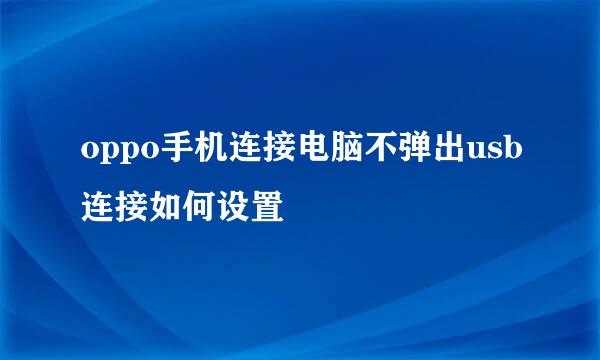 oppo手机连接电脑不弹出usb连接如何设置