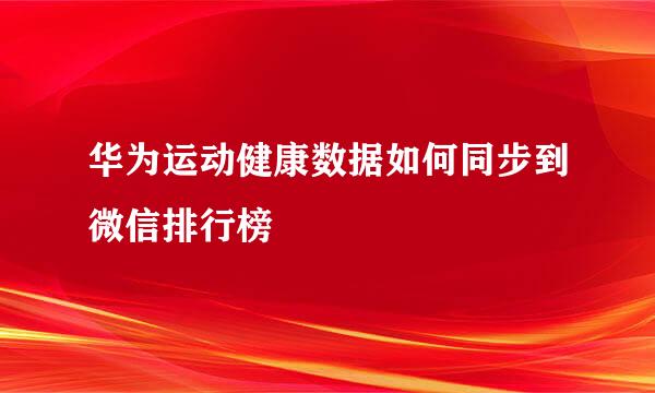 华为运动健康数据如何同步到微信排行榜