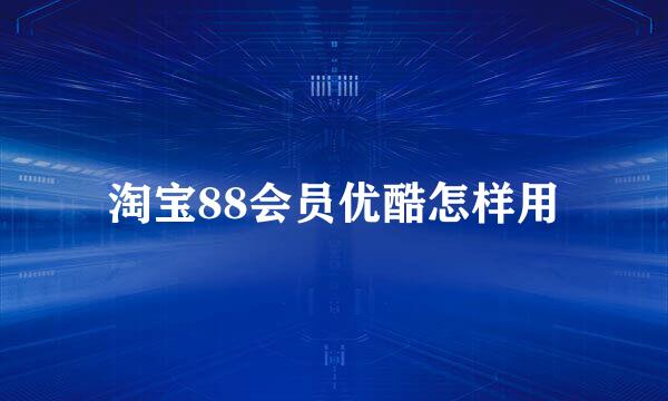淘宝88会员优酷怎样用