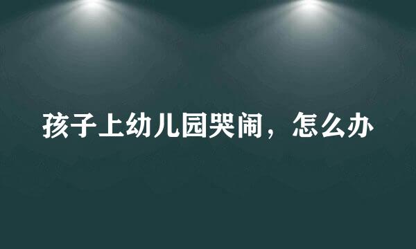 孩子上幼儿园哭闹，怎么办