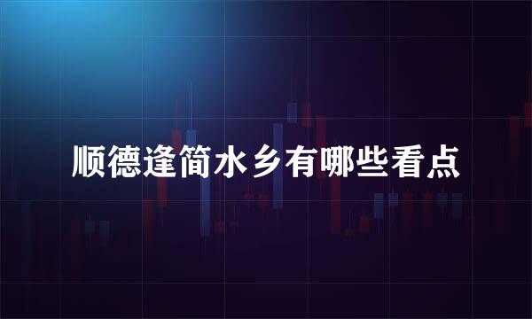 顺德逢简水乡有哪些看点