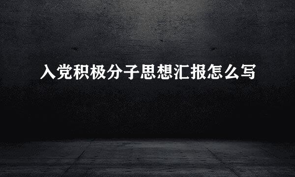 入党积极分子思想汇报怎么写
