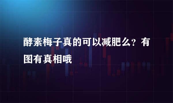 酵素梅子真的可以减肥么？有图有真相哦