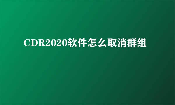 CDR2020软件怎么取消群组