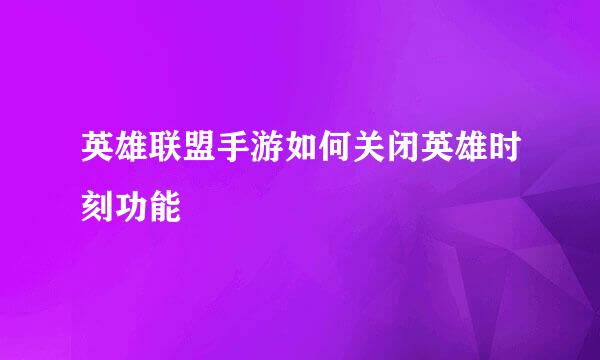 英雄联盟手游如何关闭英雄时刻功能