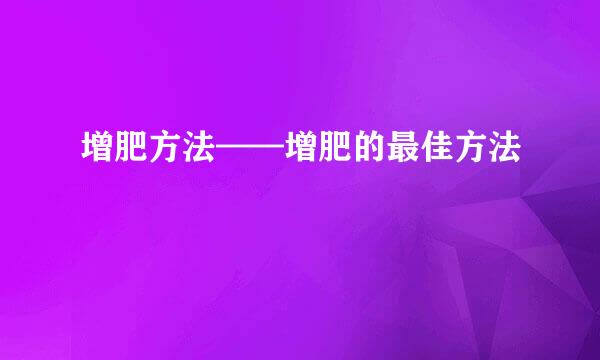增肥方法——增肥的最佳方法