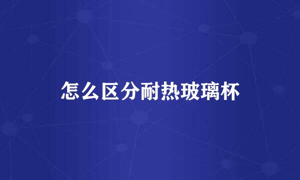 怎么区分耐热玻璃杯
