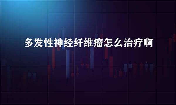 多发性神经纤维瘤怎么治疗啊