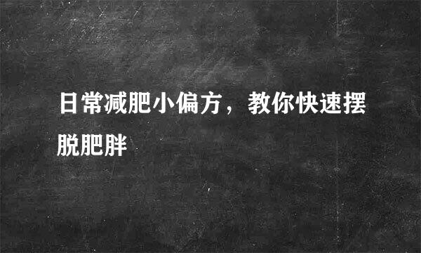 日常减肥小偏方，教你快速摆脱肥胖