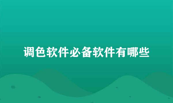 调色软件必备软件有哪些
