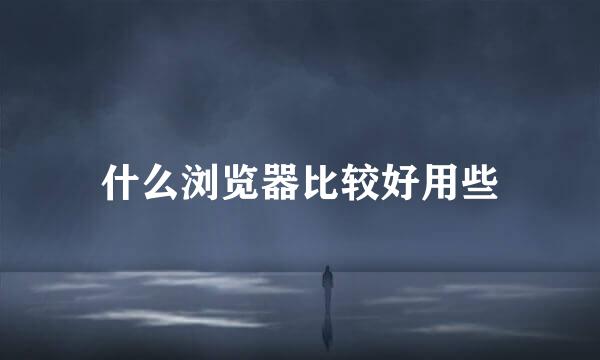 什么浏览器比较好用些