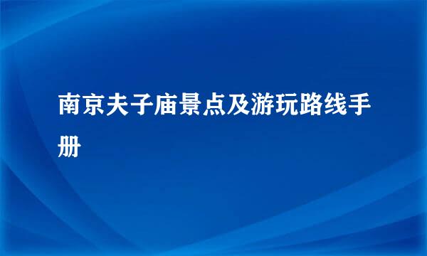 南京夫子庙景点及游玩路线手册