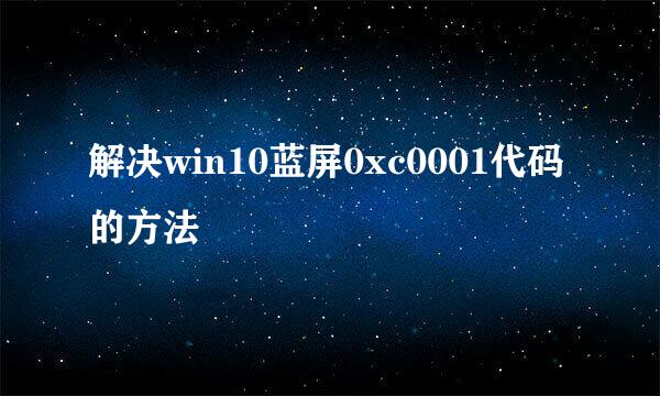 解决win10蓝屏0xc0001代码的方法