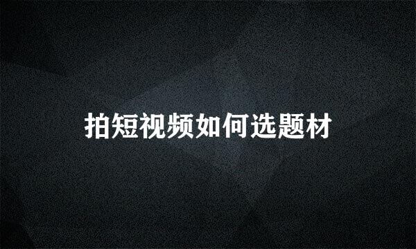 拍短视频如何选题材