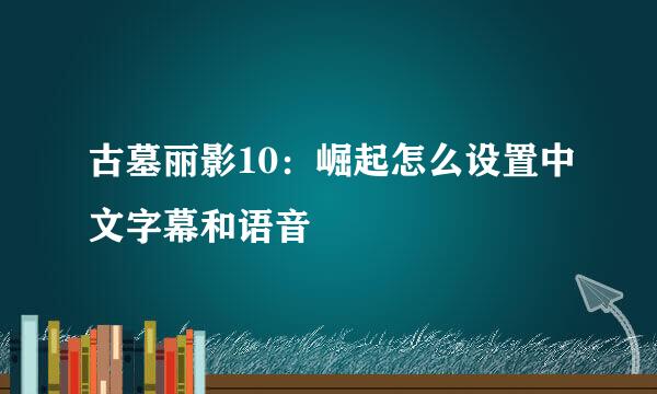 古墓丽影10：崛起怎么设置中文字幕和语音