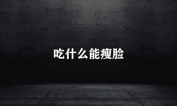 吃什么能瘦脸