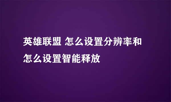 英雄联盟 怎么设置分辨率和怎么设置智能释放