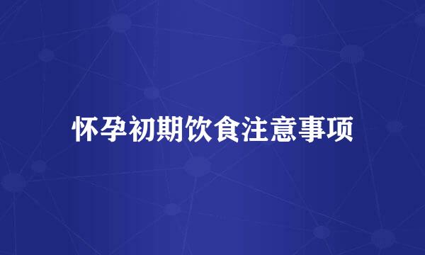 怀孕初期饮食注意事项