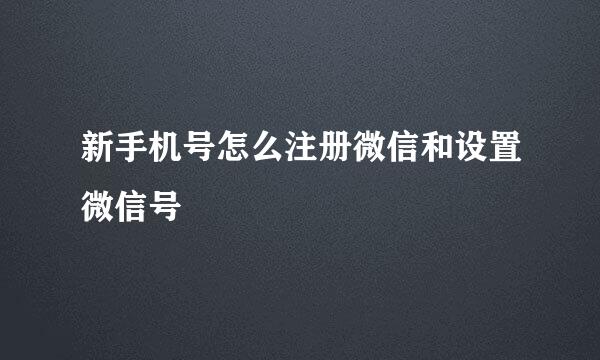 新手机号怎么注册微信和设置微信号