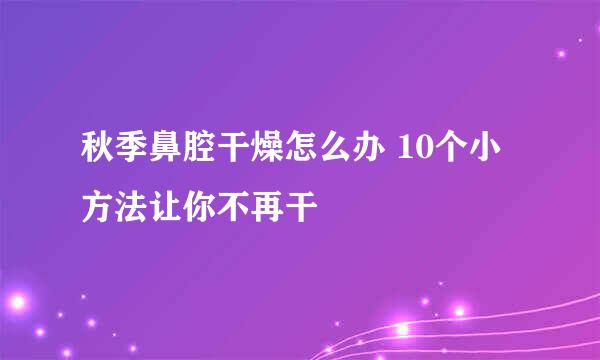 秋季鼻腔干燥怎么办 10个小方法让你不再干