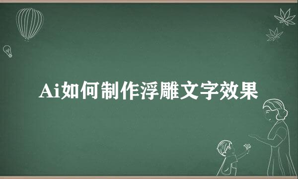 Ai如何制作浮雕文字效果
