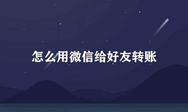 怎么用微信给好友转账