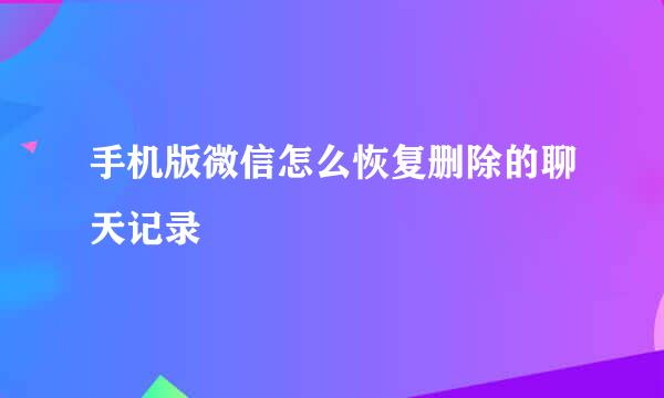 手机版微信怎么恢复删除的聊天记录