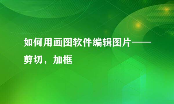 如何用画图软件编辑图片——剪切，加框