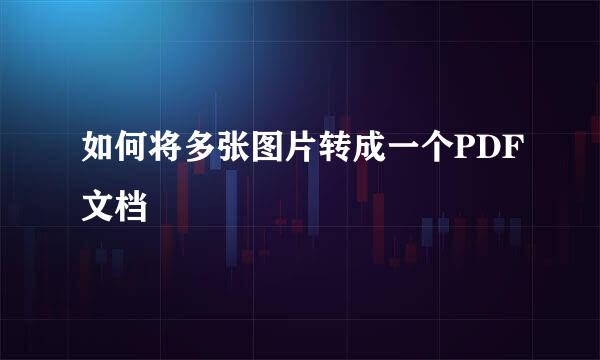 如何将多张图片转成一个PDF文档