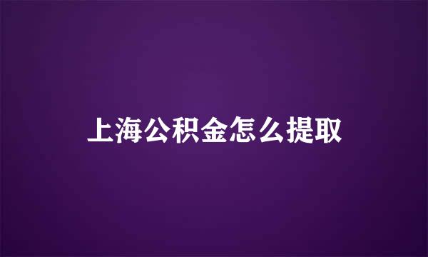 上海公积金怎么提取