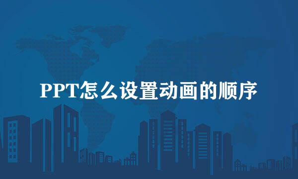 PPT怎么设置动画的顺序