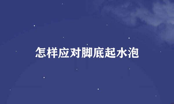 怎样应对脚底起水泡