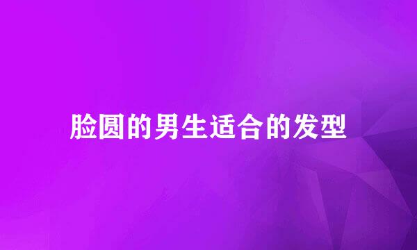 脸圆的男生适合的发型