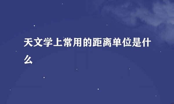 天文学上常用的距离单位是什么