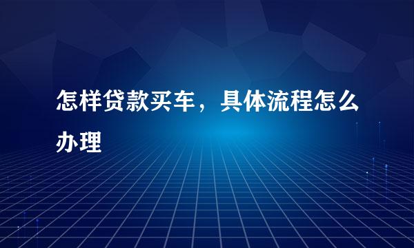 怎样贷款买车，具体流程怎么办理