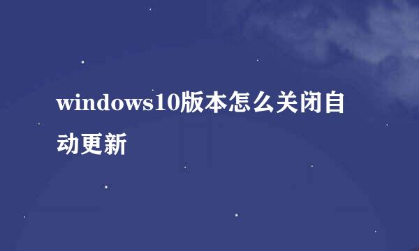 windows10版本怎么关闭自动更新
