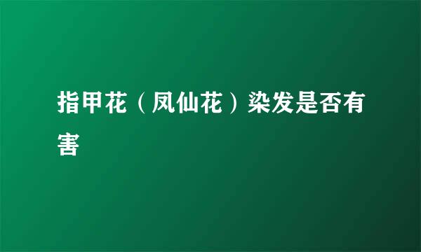 指甲花（凤仙花）染发是否有害
