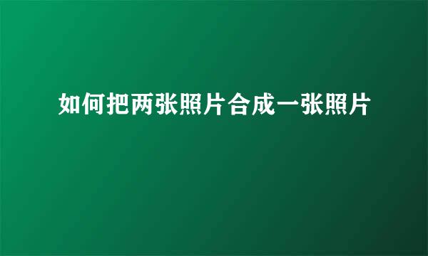 如何把两张照片合成一张照片