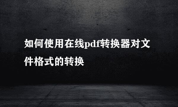 如何使用在线pdf转换器对文件格式的转换