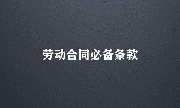 劳动合同必备条款