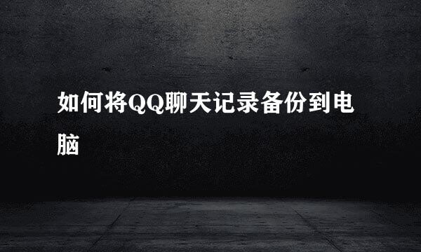 如何将QQ聊天记录备份到电脑