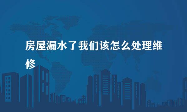 房屋漏水了我们该怎么处理维修